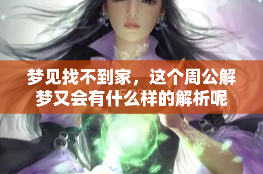 梦见找不到家，这个周公解梦又会有什么样的解析呢