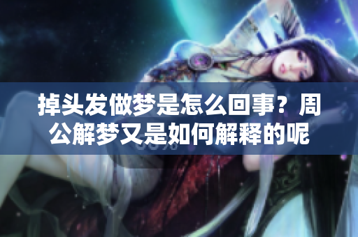 掉头发做梦是怎么回事？周公解梦又是如何解释的呢