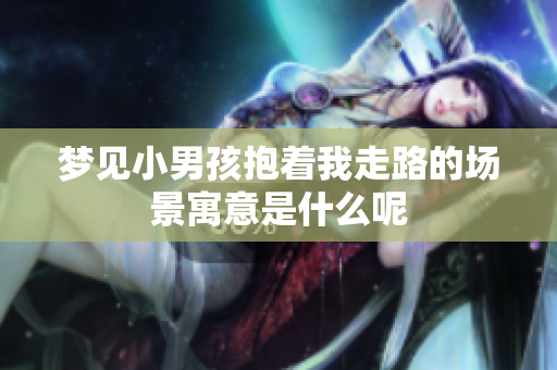 梦见小男孩抱着我走路的场景寓意是什么呢