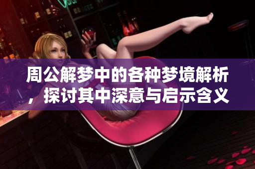周公解梦中的各种梦境解析，探讨其中深意与启示含义