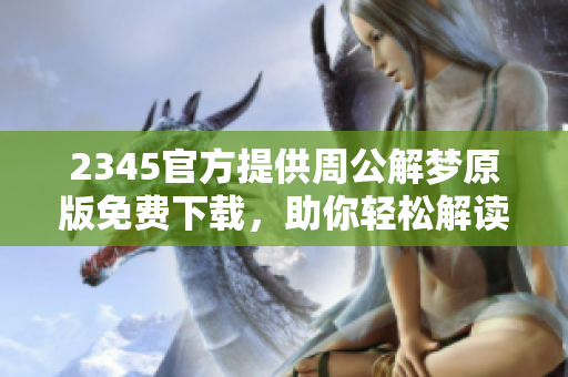 2345官方提供周公解梦原版免费下载，助你轻松解读梦境奥秘
