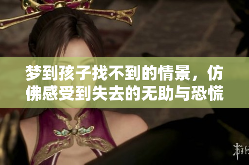 梦到孩子找不到的情景，仿佛感受到失去的无助与恐慌