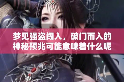 梦见强盗闯入，破门而入的神秘预兆可能意味着什么呢