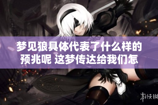 梦见狼具体代表了什么样的预兆呢 这梦传达给我们怎样的含义