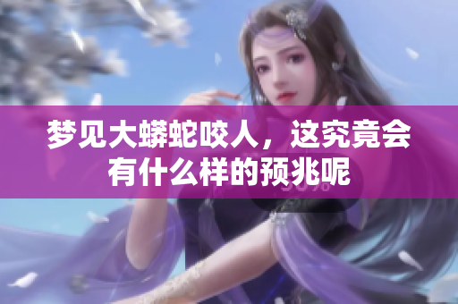 梦见大蟒蛇咬人，这究竟会有什么样的预兆呢