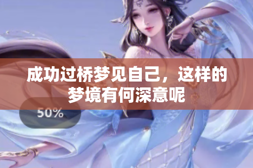 成功过桥梦见自己，这样的梦境有何深意呢