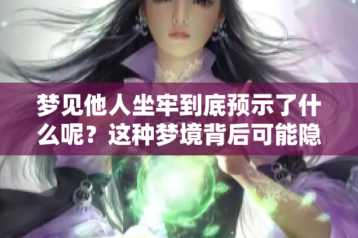 梦见他人坐牢到底预示了什么呢？这种梦境背后可能隐藏着哪些深层含义呢？