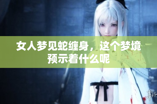 女人梦见蛇缠身，这个梦境预示着什么呢