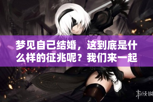 梦见自己结婚，这到底是什么样的征兆呢？我们来一起探讨一下。