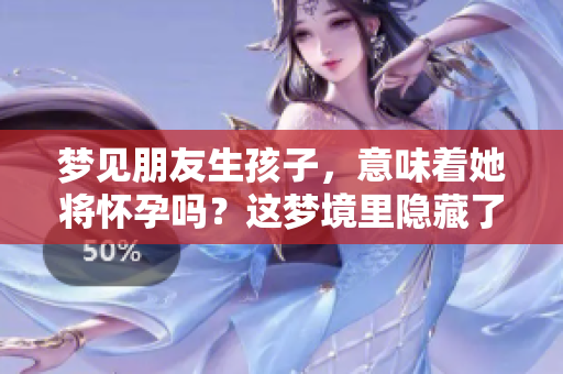 梦见朋友生孩子，意味着她将怀孕吗？这梦境里隐藏了什么呢？