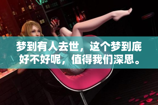 梦到有人去世，这个梦到底好不好呢，值得我们深思。