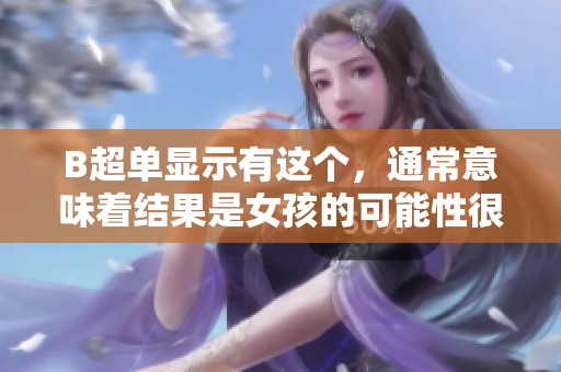 B超单显示有这个，通常意味着结果是女孩的可能性很高