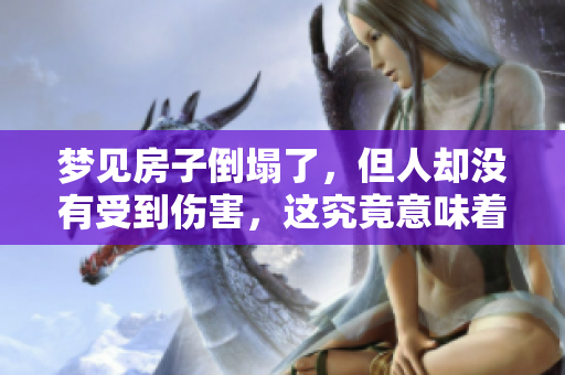 梦见房子倒塌了，但人却没有受到伤害，这究竟意味着什么呢
