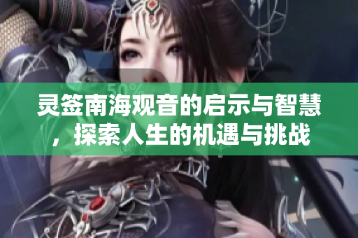 灵签南海观音的启示与智慧，探索人生的机遇与挑战