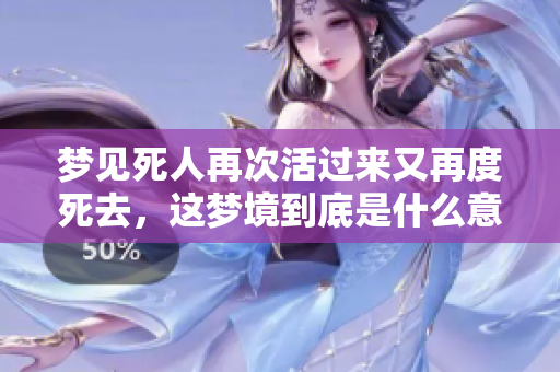 梦见死人再次活过来又再度死去，这梦境到底是什么意思呢