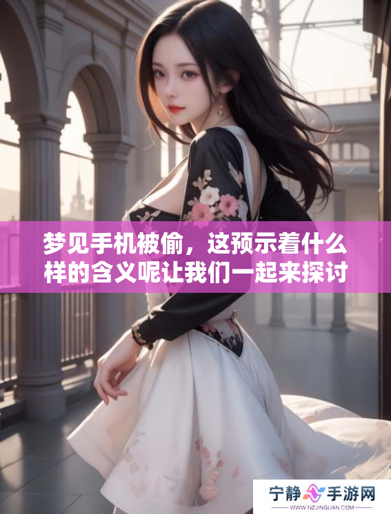 梦见手机被偷，这预示着什么样的含义呢让我们一起来探讨一下吧
