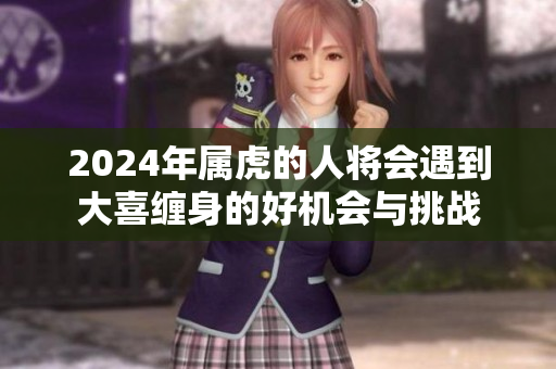 2024年属虎的人将会遇到大喜缠身的好机会与挑战