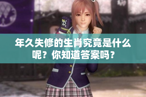 年久失修的生肖究竟是什么呢？你知道答案吗？