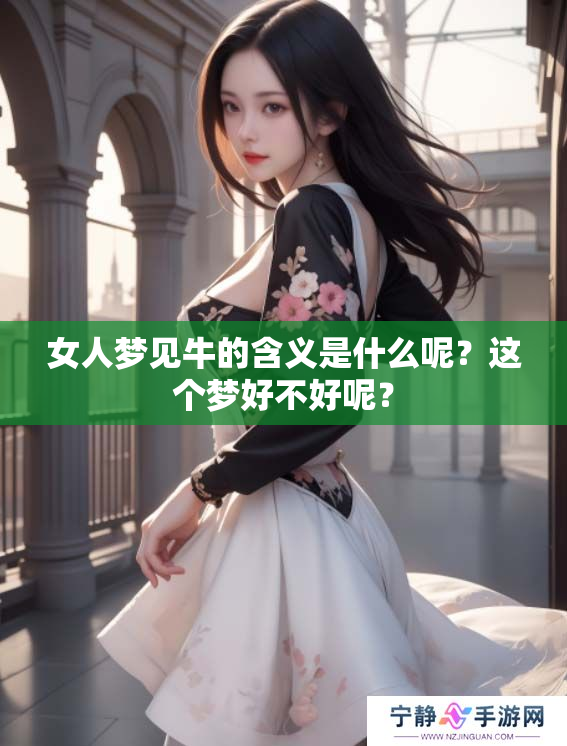 女人梦见牛的含义是什么呢？这个梦好不好呢？