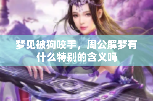 梦见被狗咬手，周公解梦有什么特别的含义吗