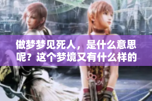 做梦梦见死人，是什么意思呢？这个梦境又有什么样的征兆呢？