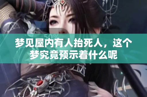 梦见屋内有人抬死人，这个梦究竟预示着什么呢