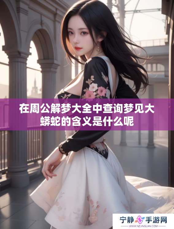 在周公解梦大全中查询梦见大蟒蛇的含义是什么呢