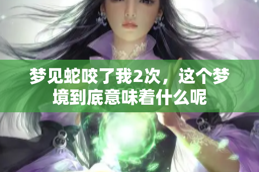 梦见蛇咬了我2次，这个梦境到底意味着什么呢