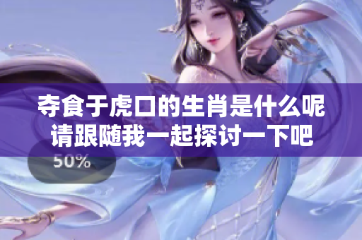夺食于虎口的生肖是什么呢请跟随我一起探讨一下吧