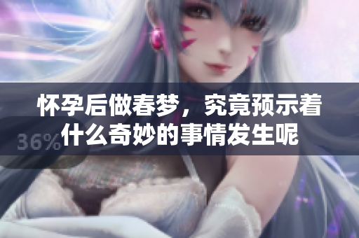 怀孕后做春梦，究竟预示着什么奇妙的事情发生呢