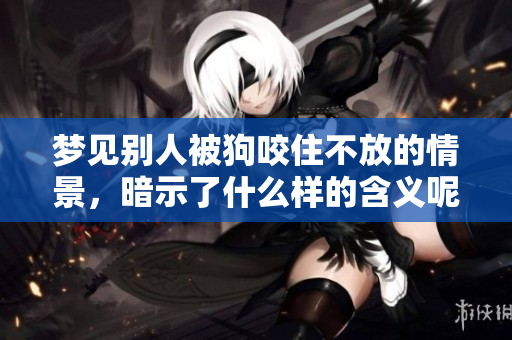 梦见别人被狗咬住不放的情景，暗示了什么样的含义呢