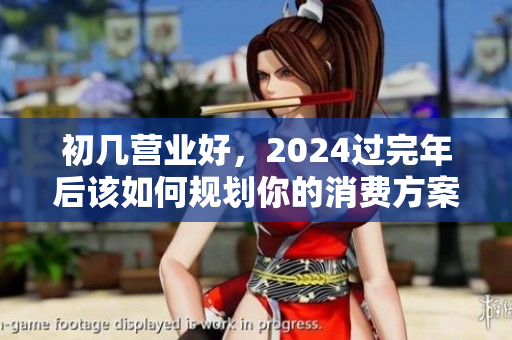 初几营业好，2024过完年后该如何规划你的消费方案