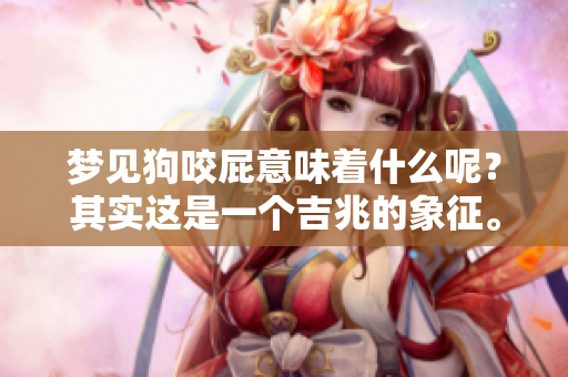 梦见狗咬屁意味着什么呢？其实这是一个吉兆的象征。