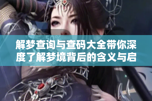 解梦查询与查码大全带你深度了解梦境背后的含义与启示