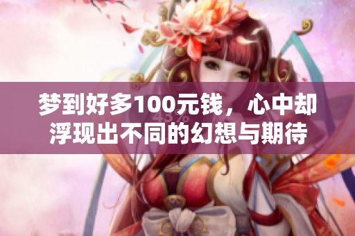 梦到好多100元钱，心中却浮现出不同的幻想与期待