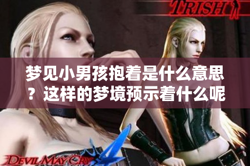 梦见小男孩抱着是什么意思？这样的梦境预示着什么呢？