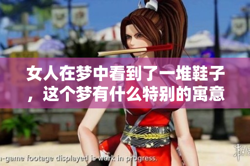 女人在梦中看到了一堆鞋子，这个梦有什么特别的寓意呢