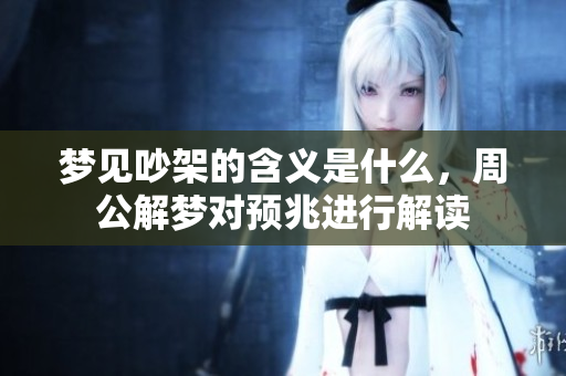 梦见吵架的含义是什么，周公解梦对预兆进行解读