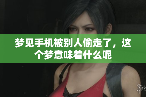 梦见手机被别人偷走了，这个梦意味着什么呢