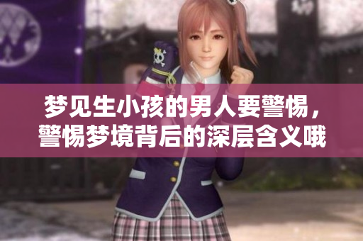 梦见生小孩的男人要警惕，警惕梦境背后的深层含义哦