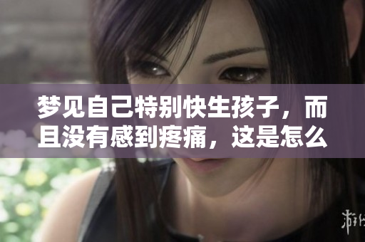 梦见自己特别快生孩子，而且没有感到疼痛，这是怎么回事呢