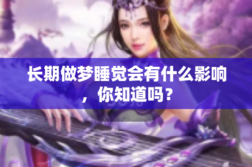 长期做梦睡觉会有什么影响，你知道吗？