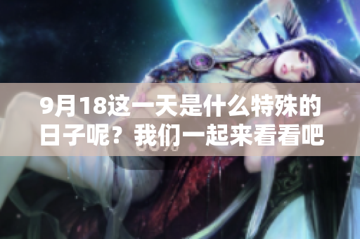 9月18这一天是什么特殊的日子呢？我们一起来看看吧