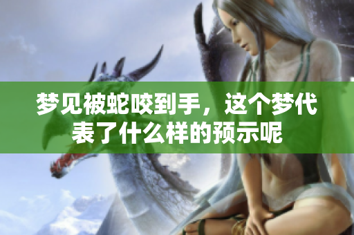 梦见被蛇咬到手，这个梦代表了什么样的预示呢