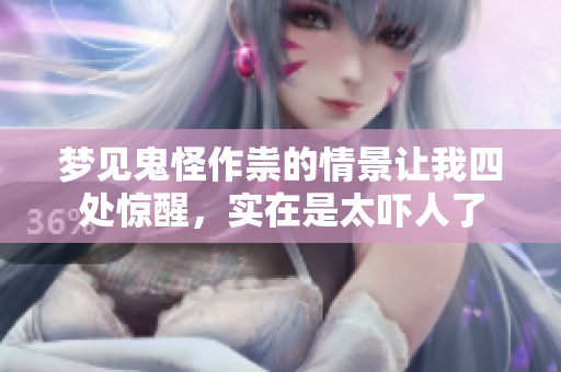 梦见鬼怪作祟的情景让我四处惊醒，实在是太吓人了