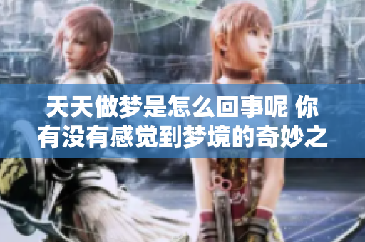 天天做梦是怎么回事呢 你有没有感觉到梦境的奇妙之处