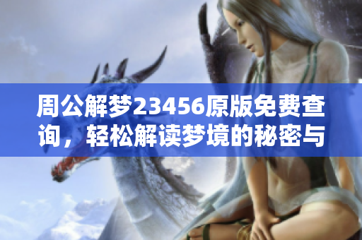 周公解梦23456原版免费查询，轻松解读梦境的秘密与奥妙