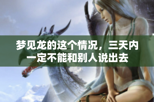 梦见龙的这个情况，三天内一定不能和别人说出去