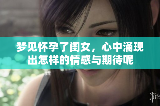 梦见怀孕了闺女，心中涌现出怎样的情感与期待呢