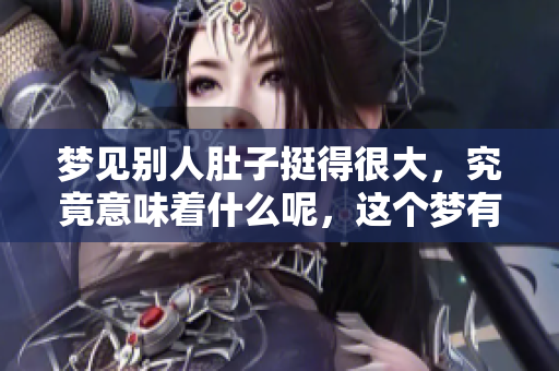 梦见别人肚子挺得很大，究竟意味着什么呢，这个梦有何深意呢